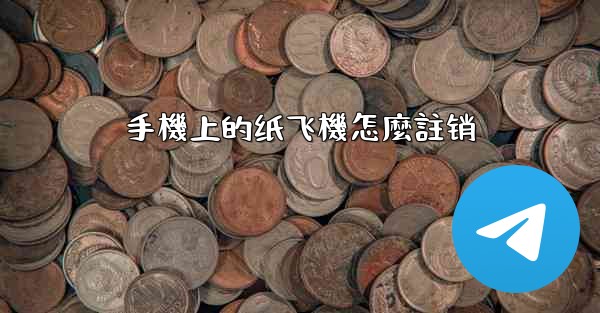 手機上的纸飞機怎麼註销