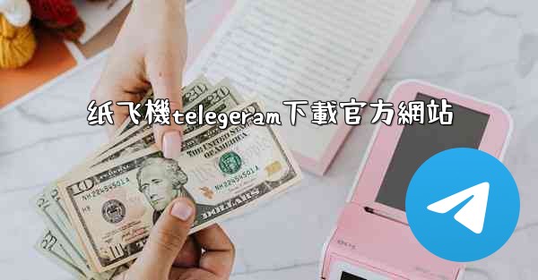 纸飞機telegeram下載官方網站
