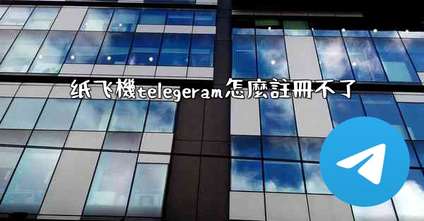纸飞機telegeram怎麼註冊不了