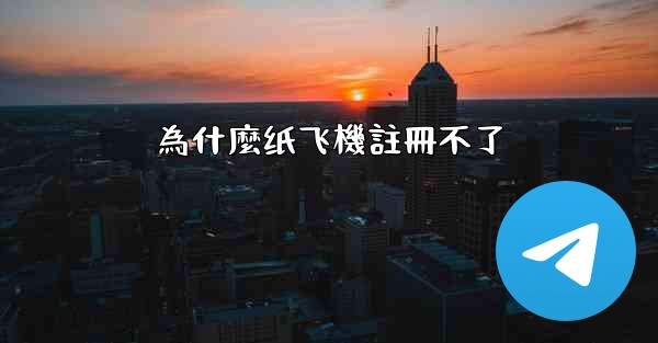 <b>為什麼纸飞機註冊不了</b>
