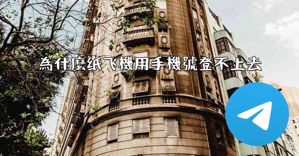 為什麼纸飞機用手機號登不上去