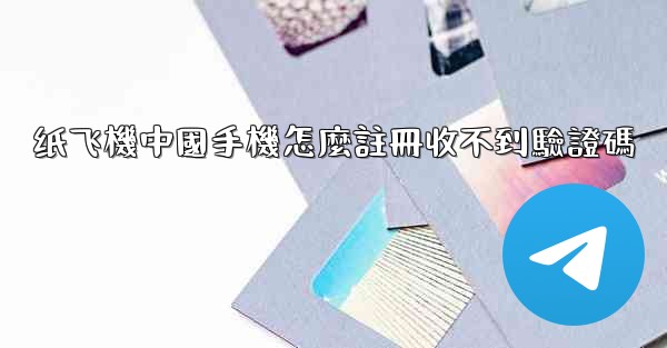 纸飞機中國手機怎麼註冊收不到驗證碼