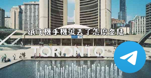 纸飞機手機號丢了怎麼登陆