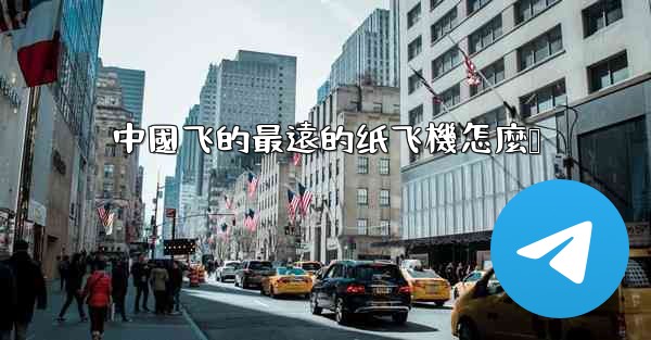 中國飞的最遠的纸飞機怎麼叠