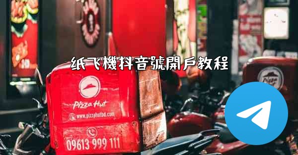 <b>纸飞機抖音號開戶教程</b>