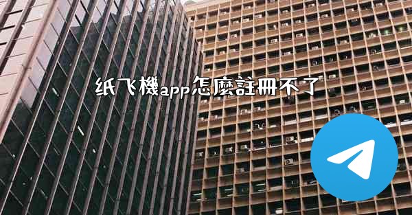 纸飞機app怎麼註冊不了