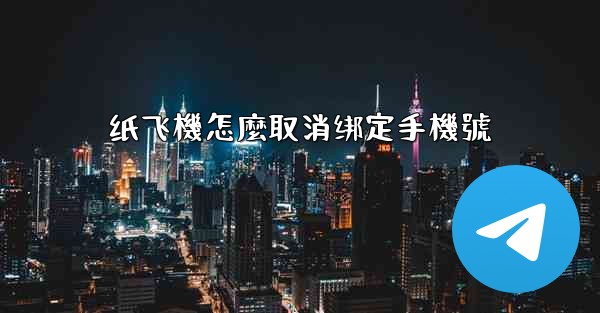 纸飞機怎麼取消绑定手機號