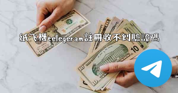 纸飞機telegeram註冊收不到驗證碼
