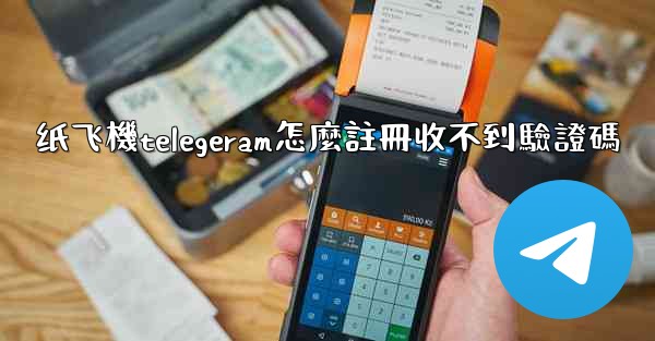 纸飞機telegeram怎麼註冊收不到驗證碼