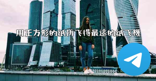 用正方形的纸折飞得最遠的纸飞機