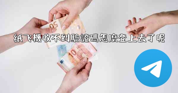 纸飞機收不到驗證碼怎麼登上去了呢