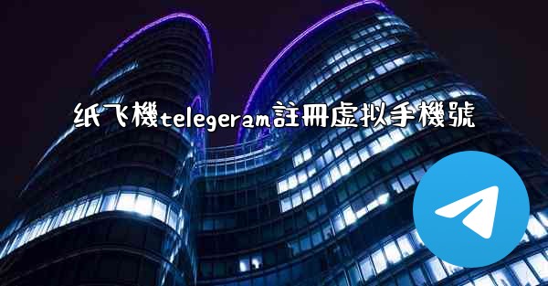纸飞機telegeram註冊虚拟手機號