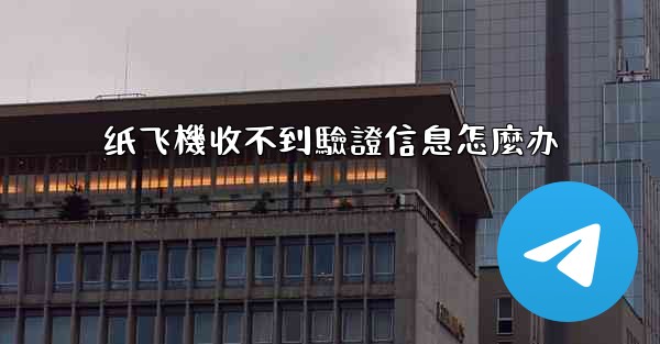 纸飞機收不到驗證信息怎麼办