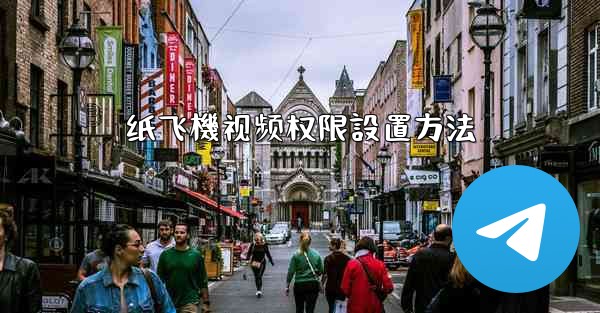 <b>纸飞機视频权限設置方法</b>