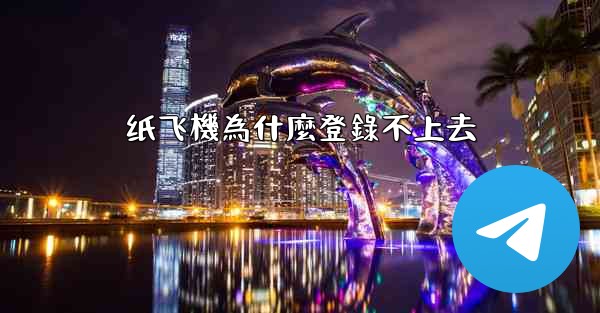 纸飞機為什麼登錄不上去
