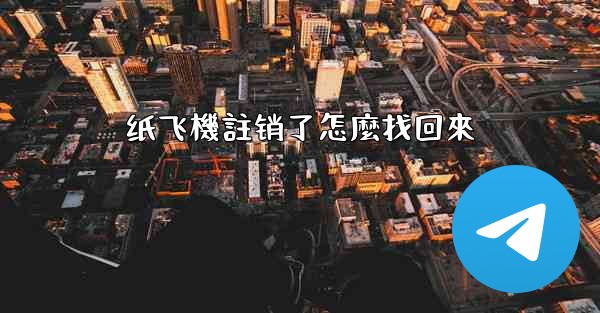 <b>纸飞機註销了怎麼找回來</b>