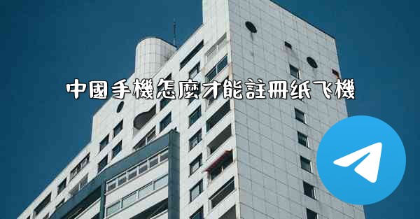 中國手機怎麼才能註冊纸飞機