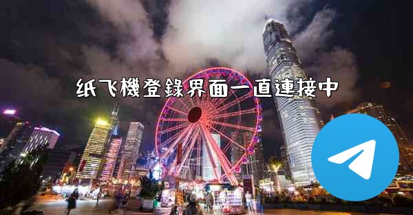 纸飞機登錄界面一直連接中
