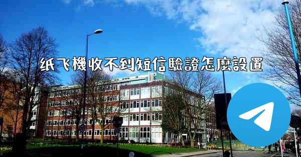 纸飞機收不到短信驗證怎麼設置