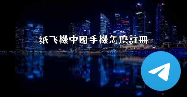 纸飞機中國手機怎麼註冊