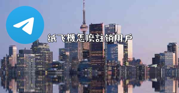 <b>纸飞機怎麼註销用戶</b>