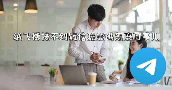 <b>纸飞機接不到短信驗證碼怎麼回事儿</b>