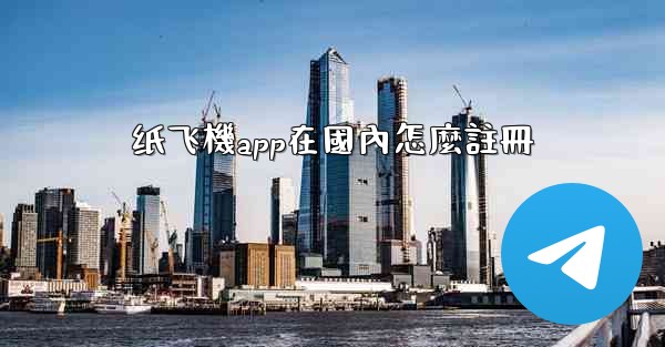 纸飞機app在國內怎麼註冊