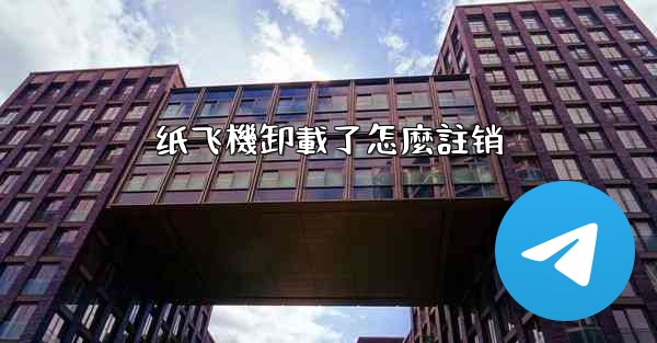 纸飞機卸載了怎麼註销