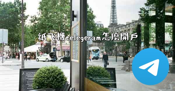 纸飞機telegeram怎麼開戶