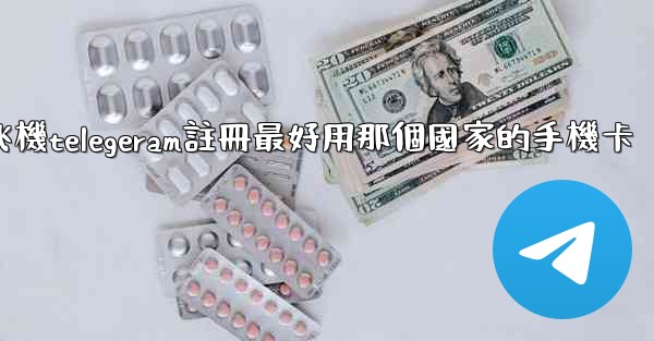 纸飞機telegeram註冊最好用那個國家的手機卡
