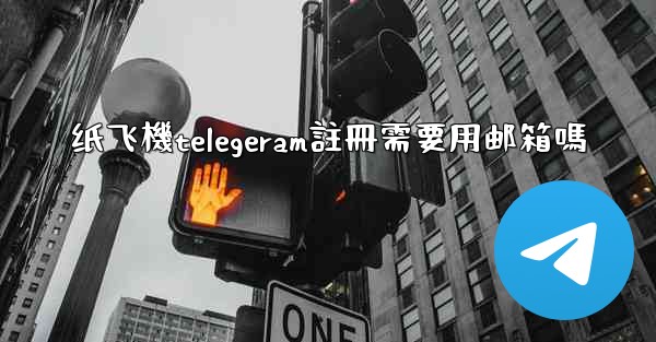 纸飞機telegeram註冊需要用邮箱嗎
