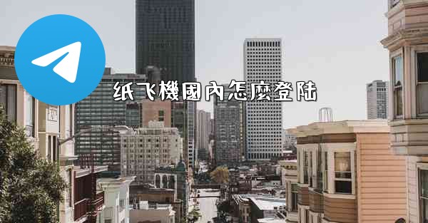 <b>纸飞機國內怎麼登陆</b>