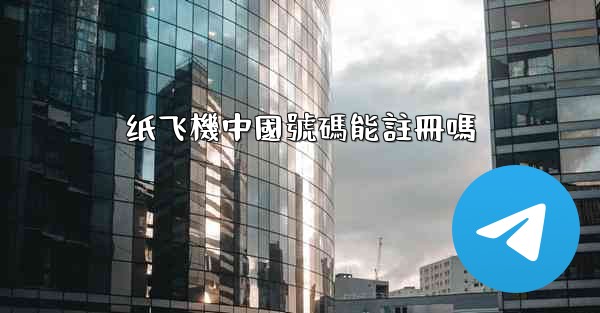 纸飞機中國號碼能註冊嗎