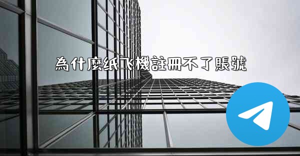 <b>為什麼纸飞機註冊不了賬號</b>