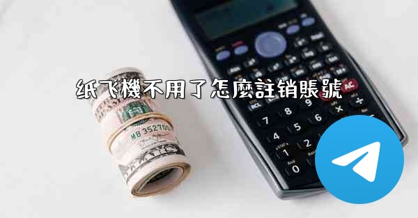 纸飞機不用了怎麼註销賬號