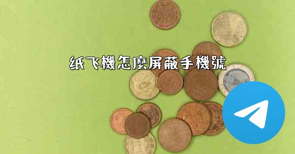 <b>纸飞機怎麼屏蔽手機號</b>