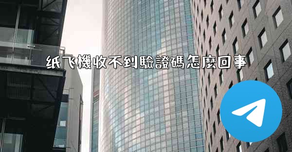 纸飞機收不到驗證碼怎麼回事