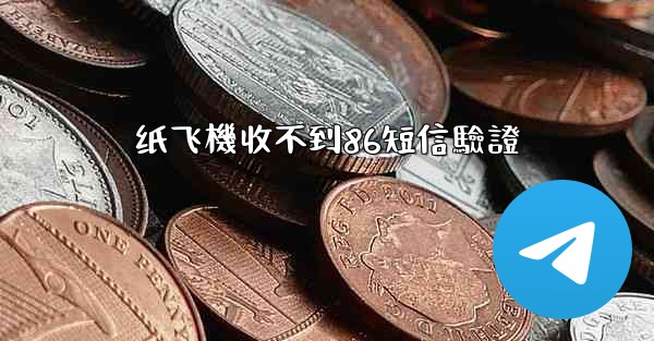 纸飞機收不到86短信驗證