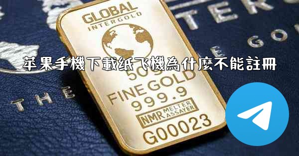 苹果手機下載纸飞機為什麼不能註冊