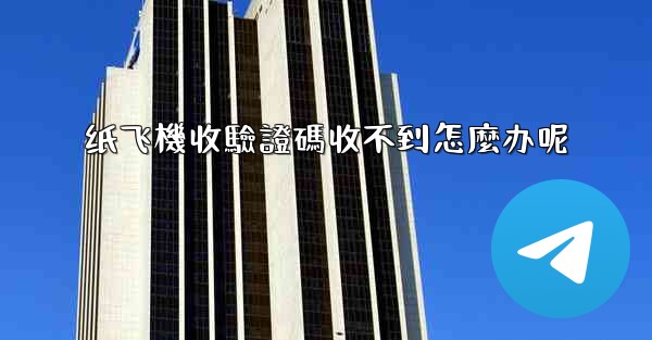 纸飞機收驗證碼收不到怎麼办呢