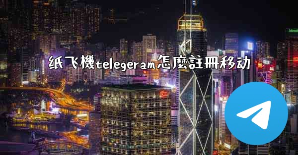 纸飞機telegeram怎麼註冊移动