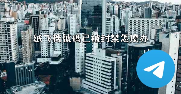 纸飞機號碼已被封禁怎麼办