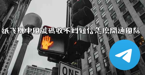 <b>纸飞機中國號碼收不到短信怎麼開通國际</b>