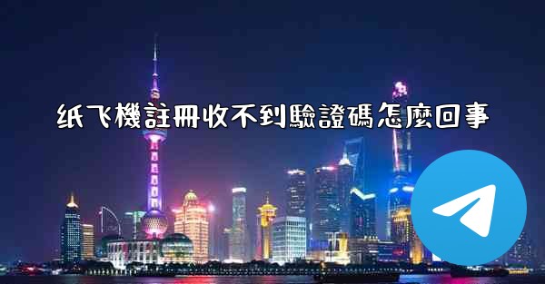 纸飞機註冊收不到驗證碼怎麼回事