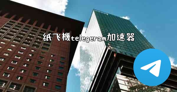 纸飞機telegeram加速器