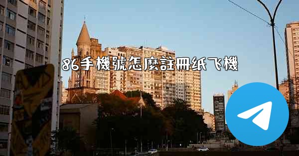 86手機號怎麼註冊纸飞機