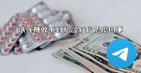 纸飞機收不到驗證短信怎麼回事