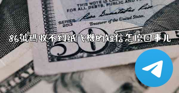 86號碼收不到纸飞機的短信怎麼回事儿