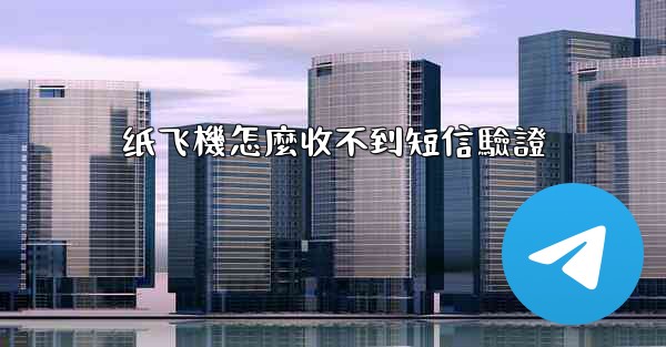 <b>纸飞機怎麼收不到短信驗證</b>