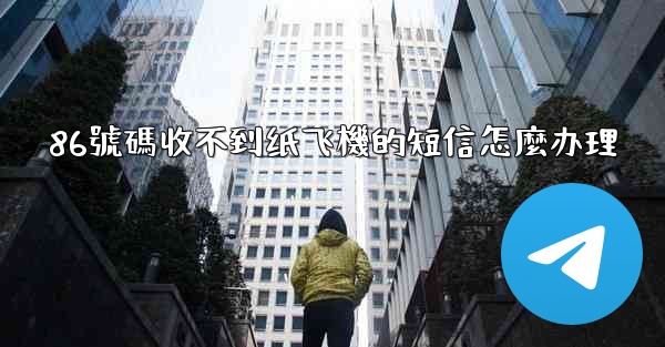 86號碼收不到纸飞機的短信怎麼办理